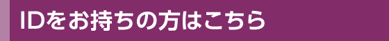 IDをお持ちの方はこちら